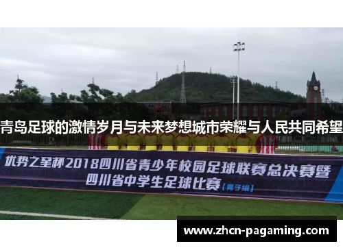 青岛足球的激情岁月与未来梦想城市荣耀与人民共同希望 青岛足球的激情岁月与未来梦想城市荣耀与人民共同希望