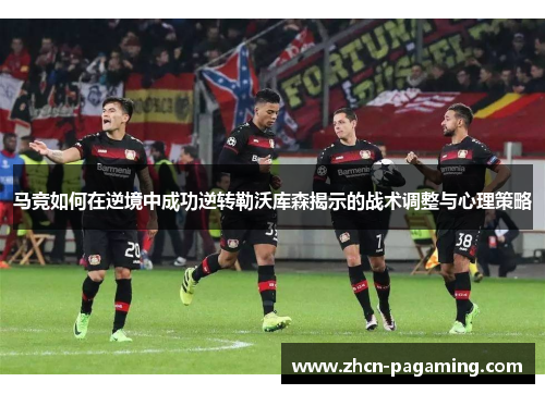 马竞如何在逆境中成功逆转勒沃库森揭示的战术调整与心理策略 马竞如何在逆境中成功逆转勒沃库森揭示的战术调整与心理策略