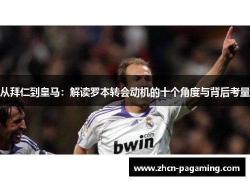 从拜仁到皇马：解读罗本转会动机的十个角度与背后考量