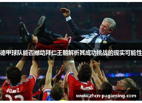 德甲球队能否撼动拜仁王朝解析其成功挑战的现实可能性