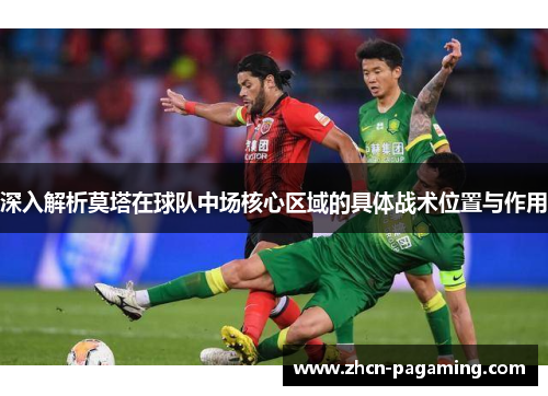 深入解析莫塔在球队中场核心区域的具体战术位置与作用