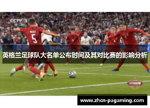 英格兰足球队大名单公布时间及其对比赛的影响分析