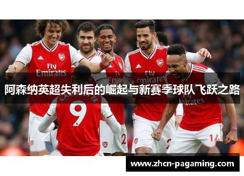 阿森纳英超失利后的崛起与新赛季球队飞跃之路