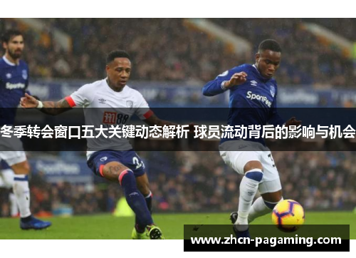 冬季转会窗口五大关键动态解析 球员流动背后的影响与机会 冬季转会窗口五大关键动态解析 球员流动背后的影响与机会