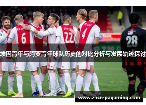 埃因青年与阿贾青年球队历史的对比分析与发展轨迹探讨 埃因青年与阿贾青年球队历史的对比分析与发展轨迹探讨