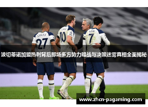 波切蒂诺加盟热刺背后那场多方势力暗战与决策迷雾真相全面揭秘 波切蒂诺加盟热刺背后那场多方势力暗战与决策迷雾真相全面揭秘