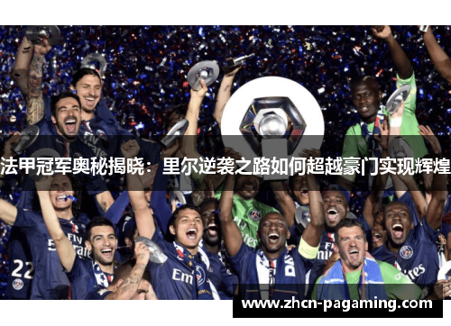 法甲冠军奥秘揭晓:里尔逆袭之路如何超越豪门实现辉煌 法甲冠军奥秘揭晓:里尔逆袭之路如何超越豪门实现辉煌