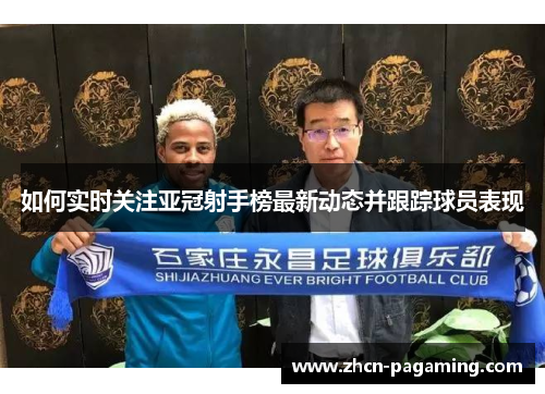 如何实时关注亚冠射手榜最新动态并跟踪球员表现