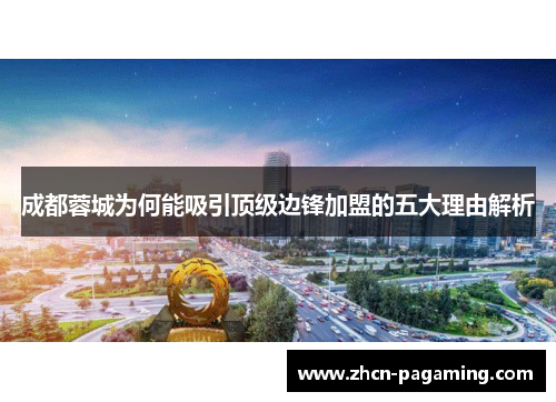 成都蓉城为何能吸引顶级边锋加盟的五大理由解析