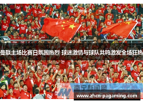 曼联主场比赛日氛围热烈 球迷激情与球队共鸣激发全场狂热