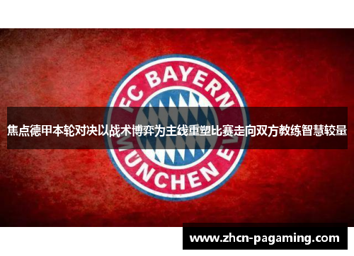 焦点德甲本轮对决以战术博弈为主线重塑比赛走向双方教练智慧较量 焦点德甲本轮对决以战术博弈为主线重塑比赛走向双方教练智慧较量