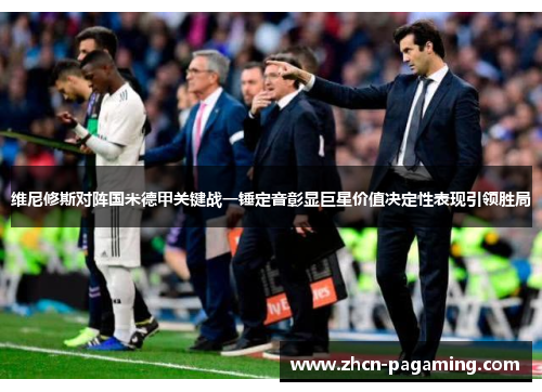 维尼修斯对阵国米德甲关键战一锤定音彰显巨星价值决定性表现引领胜局