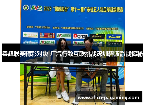 粤超联赛精彩对决 广汽行致互联挑战深圳碧波激战揭秘