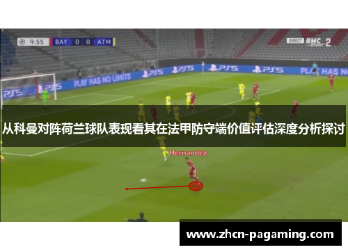从科曼对阵荷兰球队表现看其在法甲防守端价值评估深度分析探讨