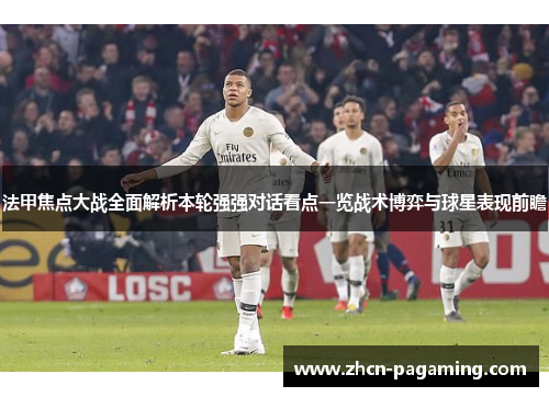 法甲焦点大战全面解析本轮强强对话看点一览战术博弈与球星表现前瞻