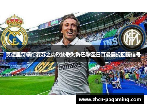 莫德里奇领衔复苏之势欧协联对阵巴黎圣日耳曼展现回暖信号 莫德里奇领衔复苏之势欧协联对阵巴黎圣日耳曼展现回暖信号