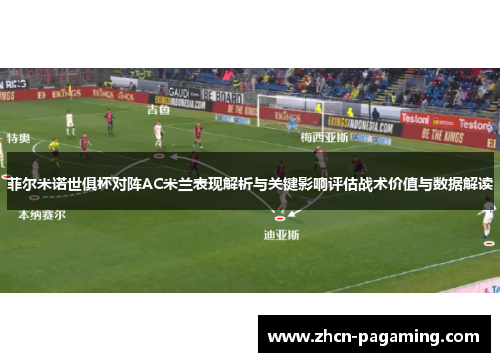菲尔米诺世俱杯对阵AC米兰表现解析与关键影响评估战术价值与数据解读 菲尔米诺世俱杯对阵AC米兰表现解析与关键影响评估战术价值与数据解读