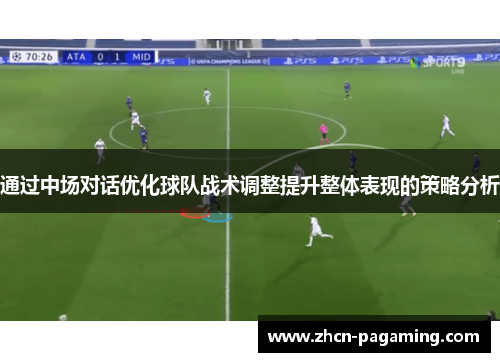 通过中场对话优化球队战术调整提升整体表现的策略分析
