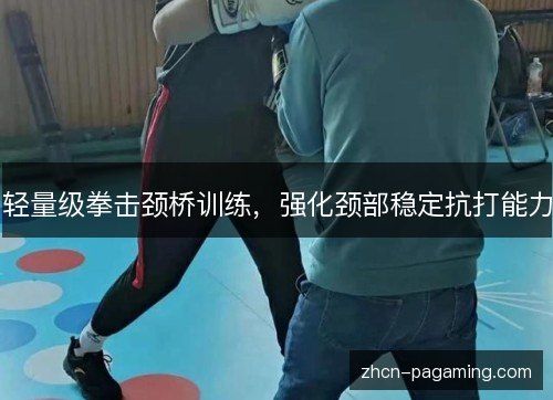 轻量级拳击颈桥训练，强化颈部稳定抗打能力